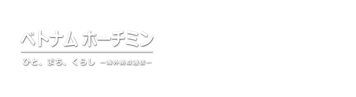 ベトナム ホーチミン ブログ　ひと、まち、くらし　－海外拠点通信－